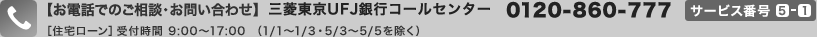 �y���d�b�ł̂����k�E���₢���킹�z�O�H�����t�e�i��s�R�[���Z���^�[ 0120-860-777 �T�[�r�X�ԍ�5-1�m�Z��[���n��t���� 9:00�`17:00  �i1/1�`1/3�E5/3�`5/5�������j